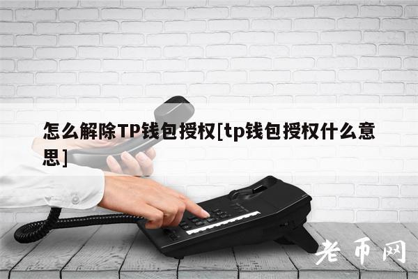 怎么解除TP钱包授权[tp钱包授权什么意思]