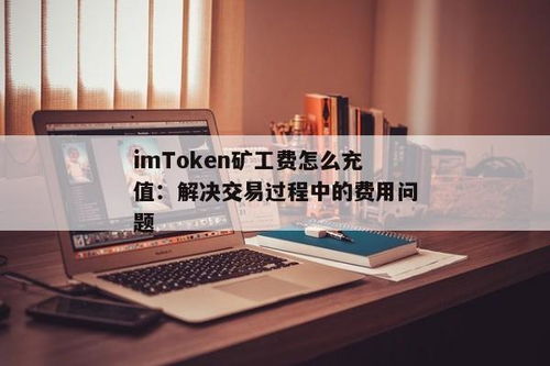 imtoken矿工费怎么支付,如何通过IMToken支付矿工费